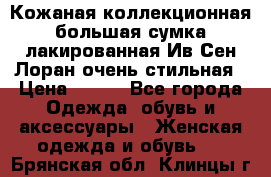 Кожаная коллекционная большая сумка лакированная Ив Сен Лоран очень стильная › Цена ­ 600 - Все города Одежда, обувь и аксессуары » Женская одежда и обувь   . Брянская обл.,Клинцы г.